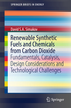 Renewable Synthetic Fuels and Chemicals from Carbon Dioxide: Fundamentals, Catalysis, Design Considerations and Technological Challenges (SpringerBriefs in Energy)