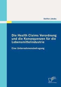 Paperback Die Health Claims Verordnung und die Konsequenzen für die Lebensmittelindustrie: Eine Unternehmensbefragung [German] Book
