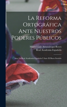 Hardcover La Reforma Ortográfica Ante Nuestros Poderes Públicos: Ante La Real Academia Española I Ante El Buen Sentido [Spanish] Book
