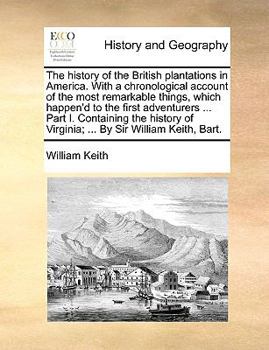 Paperback The History of the British Plantations in America. with a Chronological Account of the Most Remarkable Things, Which Happen'd to the First Adventurers Book