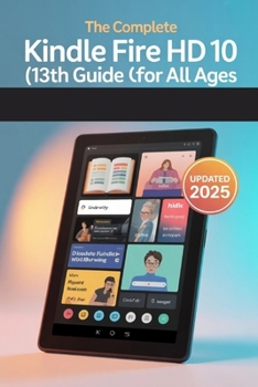 Paperback The Complete Kindle Fire HD 10 (13th Gen) User Guide for All Ages: The 2025 Updated Manual for Beginners, Seniors & Everyone In Between Book