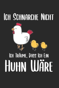Ich schnarche nicht ich tr�ume, dass ich ein Huhn w�re: Landwirt & Bauer Notizbuch 6'x9' Kalender Geschenk f�r Dorfkind & Traktor Liebhaber