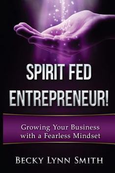 Spirit Fed Entrepreneur: Grow Your Business with a Fearless Mindset