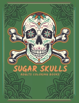 Paperback Sugar Skulls Adults Coloring Books: 50 Amazing A Day of the Dead Relaxation Sugar Skull Coloring Book for Adults & Teens: Great Sugar Skull Gifts for Book