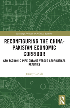 Paperback Reconfiguring the China-Pakistan Economic Corridor: Geo-Economic Pipe Dreams Versus Geopolitical Realities Book