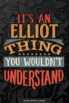 Elliot: It's An Elliot Thing You Wouldn't Understand - Elliot Name Planner With Notebook Journal Calendar Personel Goals Password Manager & Much More, Perfect Gift For A Male Called Elliot