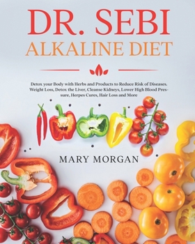Paperback Dr Sebi Alkaline Diet: Detox your Body with Herbs and Products to Reduce Risk of Diseases. Weight Loss, Detox the Liver, Cleanse Kidneys, Low Book
