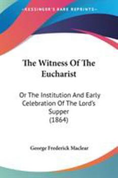 Paperback The Witness Of The Eucharist: Or The Institution And Early Celebration Of The Lord's Supper (1864) Book