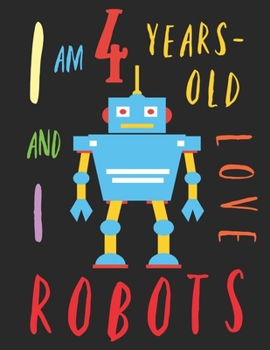 I Am 4 Years-Old and I Love Robots: The Colouring Book for Four-Year-Olds Who Love Robots