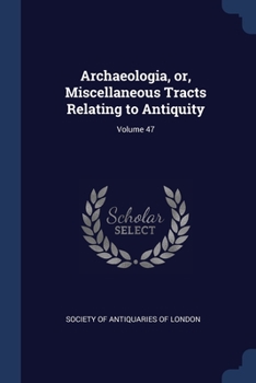 Paperback Archaeologia, or, Miscellaneous Tracts Relating to Antiquity; Volume 47 Book
