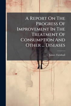 Paperback A Report On The Progress Of Improvement In The Treatment Of Consumption And Other ... Diseases Book