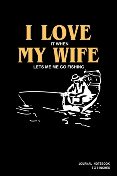 I Love It When My Wife Lets Me Go Fishing: Notebook, Journal, Or Diary  | 110 Blank Lined Pages | 6" X 9" | Matte Finished Soft Cover