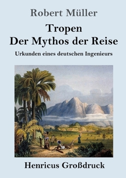 Tropen. Der Mythos der Reise (Gro�druck): Urkunden eines deutschen Ingenieurs