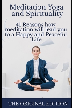 Meditation Yoga and Spirituality: 41 Reasons how meditation will lead you to a Happy and Peaceful Life