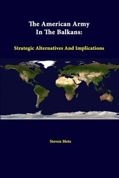 Paperback The American Army In The Balkans: Strategic Alternatives And Implications Book