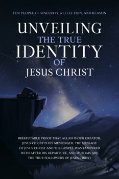 Paperback Unveiling The True Identity of Jesus Christ: Irrefutable Proof That Allah Is Our Creator, Jesus Christ Is His Messenger, the Message of Jesus Christ ... of Islam | Islam Beliefs and Practices) Book