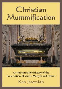 Christian Mummification: An Interpretative History of the Preservation of Saints, Martyrs and Others