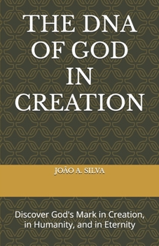 THE DNA OF GOD IN CREATION: Discover God's Mark in Creation, in Humanity, and in Eternity