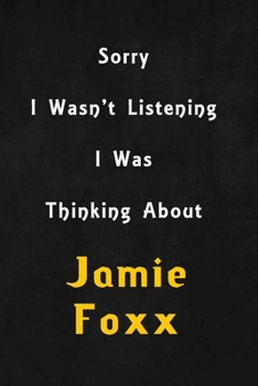 Sorry I wasn't listening, I was thinking about Jamie Foxx: 6x9 inch lined Notebook/Journal/Diary perfect gift for all men, women, boys and girls who are fans of films, series and Tv shows ...