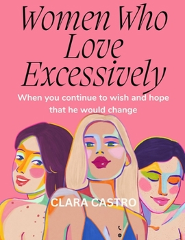 Paperback Women Who Love Excessively: When you Continue to Wish and Hope that he Would Change Book