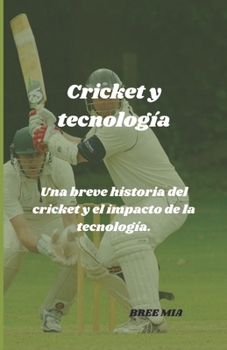 Cricket y tecnología: Una breve historia del cricket y el impacto de la tecnología. (Spanish Edition)