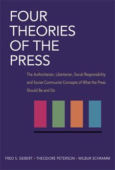 Paperback Four Theories of the Press: The Authoritarian, Libertarian, Social Responsibility, and Soviet Communist Concepts of What the Press Should Be and D Book