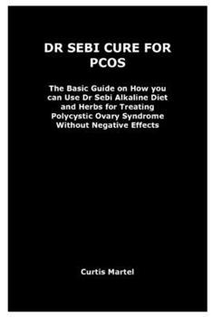 Paperback Dr Sebi Cure for Pcos: The Basic Guide on How you can Use Dr Sebi Alkaline Diet and Herbs for Treating Polycystic Ovary Syndrome Without Nega Book
