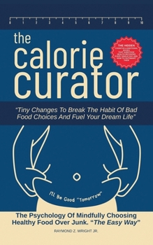 The Calorie Curator: Tiny Changes To Break The Habit Of Bad Food Choices And Fuel Your Dream Life