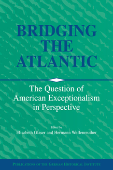 Bridging the Atlantic: The Question of American Exceptionalism in Perspective (Publications of the German Historical Institute) - Book  of the Publications of the German Historical Institute