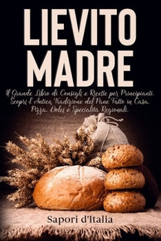 Paperback Lievito Madre. Il Grande Libro di Consigli e Ricette per Principianti. Scopri l'Antica Tradizione del Pane Fatto in Casa, Pizza, Dolci e Specialit? Re [Italian] Book