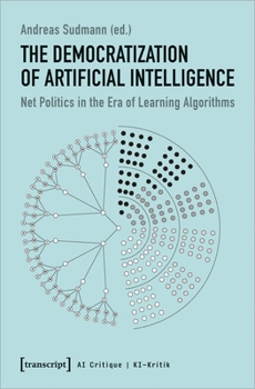 Paperback The Democratization of Artificial Intelligence: Net Politics in the Era of Learning Algorithms Book