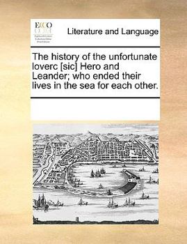 Paperback The History of the Unfortunate Loverc [sic] Hero and Leander; Who Ended Their Lives in the Sea for Each Other. Book