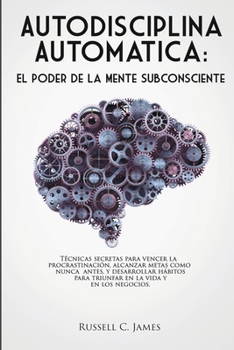 Paperback Autodisciplina Automática: El poder de la mente subconsciente. Técnicas secretas para vencer la procrastinación, alcanzar metas, y desarrollar há [Spanish] Book