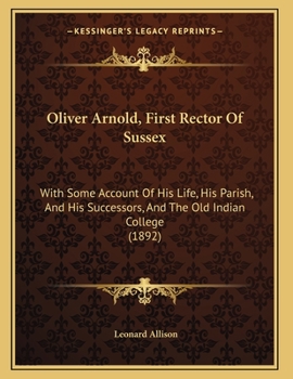 Paperback Oliver Arnold, First Rector Of Sussex: With Some Account Of His Life, His Parish, And His Successors, And The Old Indian College (1892) Book