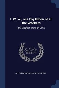 Paperback I. W. W., one big Union of all the Workers: The Greatest Thing on Earth Book