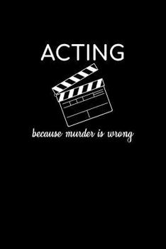 Acting Because Murder Is Wrong: Unique Acting Notebook 6"x9" Notepad Actors Statist Drama Lovers