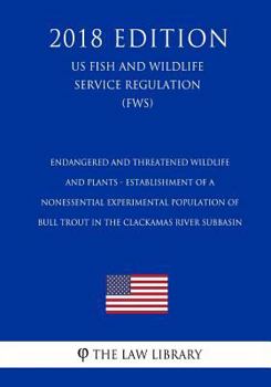 Endangered and Threatened Wildlife and Plants - Establishment of a Nonessential Experimental Population of Bull Trout in the Clackamas River Subbasin (Us Fish and Wildlife Service Regulation) (Fws) (2