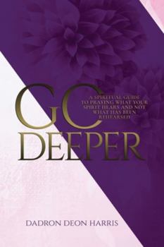 Paperback Go Deeper: A Spiritual Guide to Praying What Your Spirit Hears and not What Has Been Rehearsed or Memorized Book