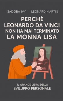 Perché Leonardo da Vinci non ha mai terminato la Monna Lisa: Il grande libro dello sviluppo personale (Italian Edition)
