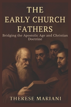Paperback The Early Church Fathers: Bridging the Apostolic Age and Christian Doctrine *Understanding the Foundational Writings That Shaped Christian Beliefs* Book