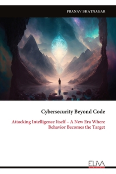 Paperback Cybersecurity Beyond Code: Attacking Intelligence Itself - A New Era Where Behavior Becomes the Target Book