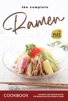 Paperback The Complete Ramen Cookbook: Authentic and Creative Recipes for Making Delicious Ramen at Home Book
