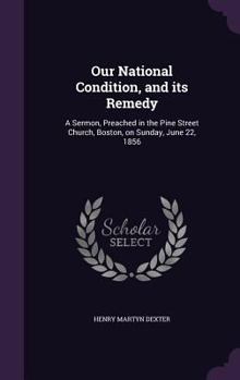 Hardcover Our National Condition, and its Remedy: A Sermon, Preached in the Pine Street Church, Boston, on Sunday, June 22, 1856 Book