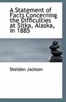 A Statement of Facts Concerning the Difficulties at Sitka, Alaska, In 1885