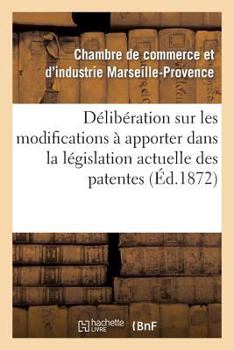 Paperback Délibération Sur Les Modifications À Apporter Dans La Législation Actuelle Des Patentes [French] Book