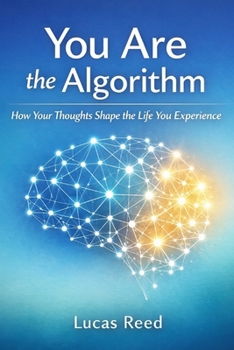 You Are the Algorithm: How Your Thoughts Shape the Life You Experience