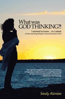 Paperback What Was God Thinking?!: I Wanted to Know...So I Asked. a Heart-Warming Dialog for the Journey Back to Love. Book