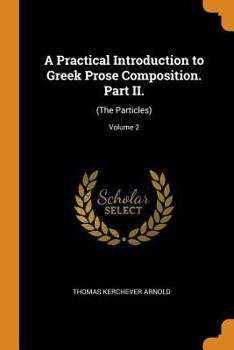Paperback A Practical Introduction to Greek Prose Composition. Part II.: (The Particles); Volume 2 Book
