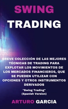 Swing Trading: Breve colección de las mejores técnicas de trading para explotar los movimientos de los mercados financieros, que se pueden utilizar ... instrumentos derivados