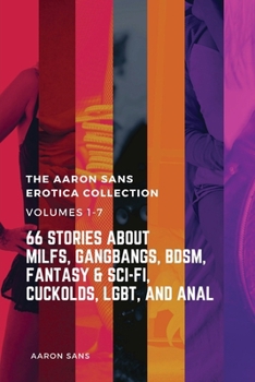 Paperback The Complete Aaron Sans Erotica Collection Volumes 1-7: 66 Stories about MILFs, Gangbangs, BDSM, Fantasy & Sci-Fi, Cuckolds, LGBT, and Anal Book